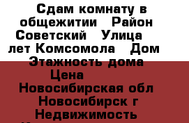 Сдам комнату в общежитии › Район ­ Советский › Улица ­ 40 лет Комсомола › Дом ­ 10 › Этажность дома ­ 5 › Цена ­ 7 000 - Новосибирская обл., Новосибирск г. Недвижимость » Квартиры аренда   . Новосибирская обл.,Новосибирск г.